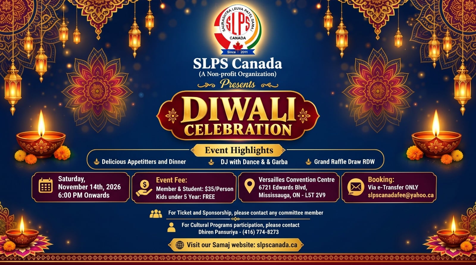 SLPS Canada presents Diwali Celebration: Saturday, November 14th, 2026, 6:00 PM onwards at Versailles Convention Centre, 6721 Edwards Blvd, Mississauga, ON L5T 2V9. Event highlights: delicious appetizers and dinner, DJ with dance and Garba, grand raffle draw. Event fee: members and students $35 per person, kids under 5 free. Booking via e-Transfer only to slpscanadafee@yahoo.ca. For tickets and sponsorship, contact any committee member. For cultural programs, contact Dhiren Pansuriya at (416) 774-8273.